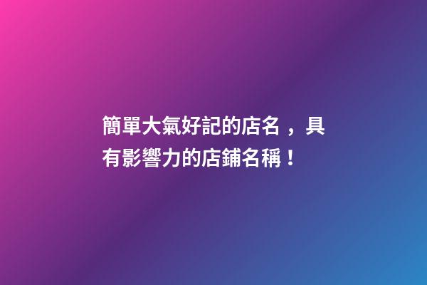 簡單大氣好記的店名，具有影響力的店鋪名稱！-第1張-店鋪起名-玄機派